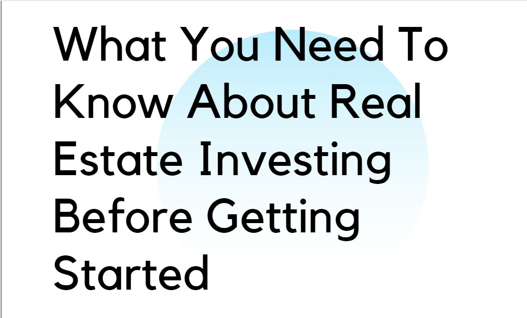 What You Need To Know About Real Estate Investing Before Getting Started